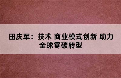 田庆军：技术+商业模式创新 助力全球零碳转型